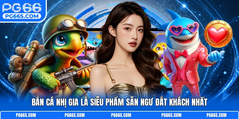 Bắn Cá Nhị Gia là siêu phẩm săn ngư đắt khách nhất