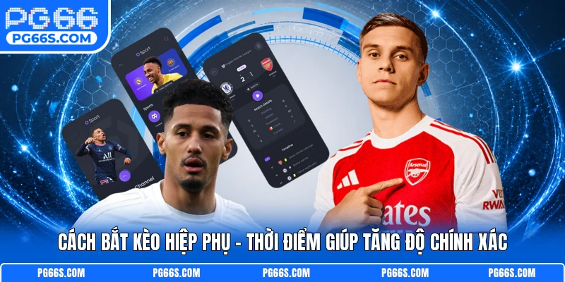 Cách Bắt Kèo Hiệp Phụ - Thời Điểm Giúp Tăng Độ Chính Xác