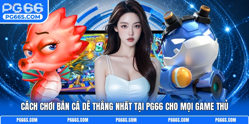 Cách Chơi Bắn Cá Dễ Thắng Nhất Tại PG66 Cho Mọi Game Thủ