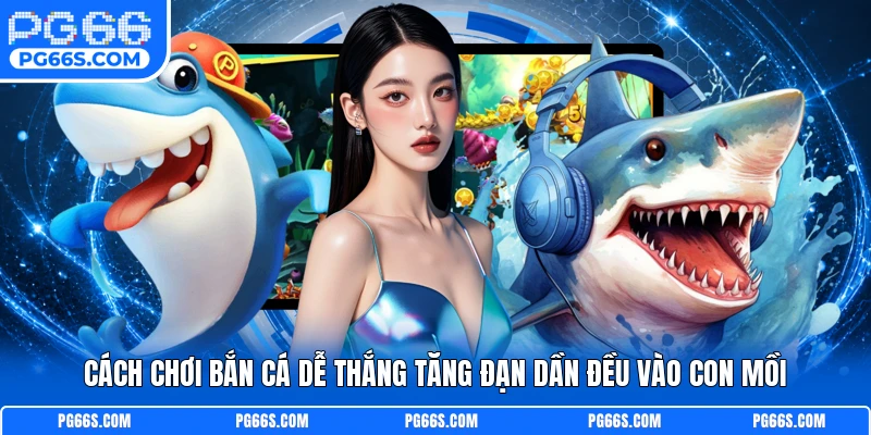 Cách chơi bắn cá dễ thắng tăng đạn dần đều vào con mồi