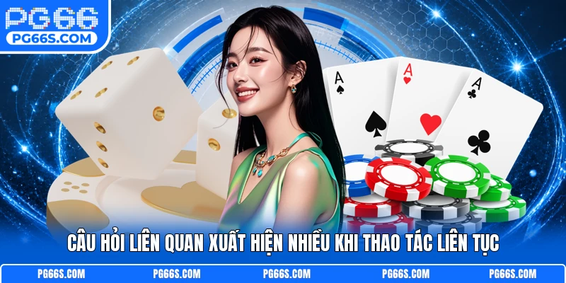 Câu hỏi liên quan xuất hiện nhiều khi thao tác liên tục