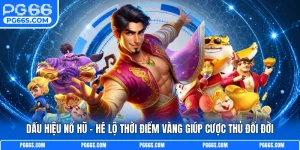 Dấu Hiệu Nổ Hũ - Hé Lộ Thời Điểm Vàng Giúp Cược Thủ Đổi Đời