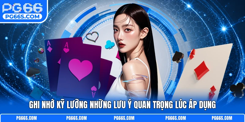 Ghi nhớ kỹ lưỡng những lưu ý quan trọng lúc áp dụng