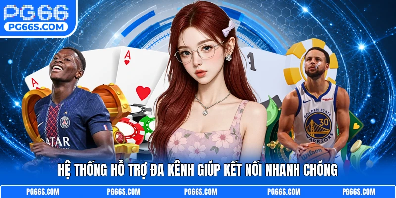 Hệ thống hỗ trợ đa kênh giúp kết nối nhanh chóng