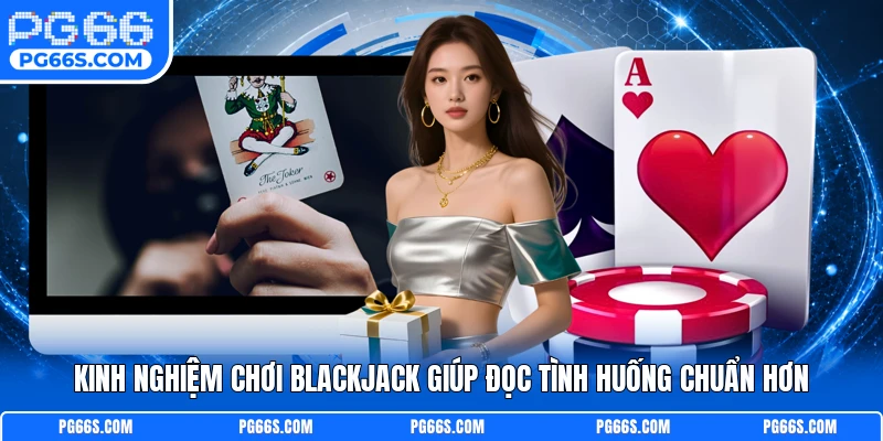 Kinh Nghiệm Chơi Blackjack Giúp Đọc Tình Huống Chuẩn Hơn