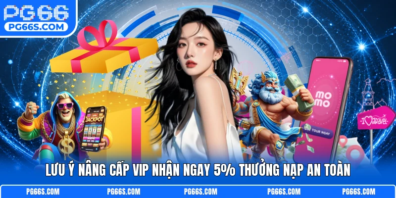 Lưu ý nâng cấp vip nhận ngay 5% thưởng nạp an toàn
