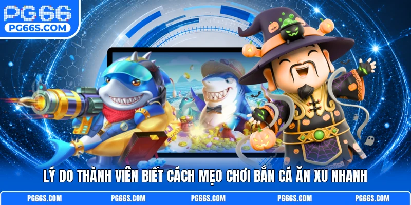 Lý do thành viên biết cách mẹo chơi bắn cá ăn xu nhanh