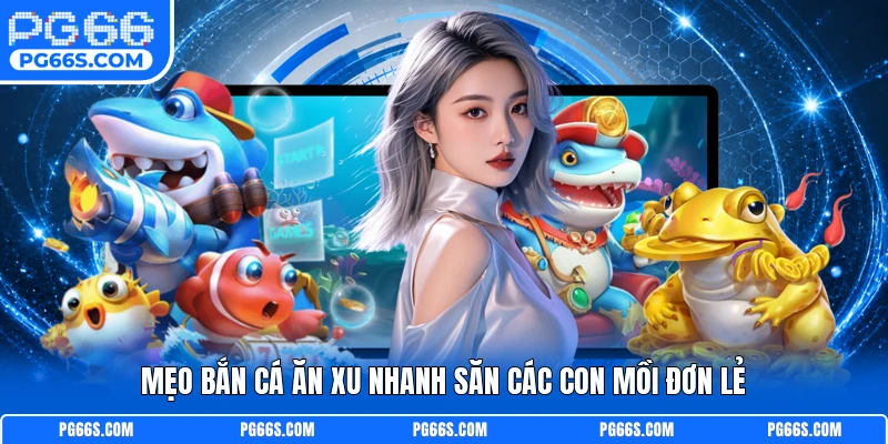 Mẹo bắn cá ăn xu nhanh săn các con mồi đơn lẻ