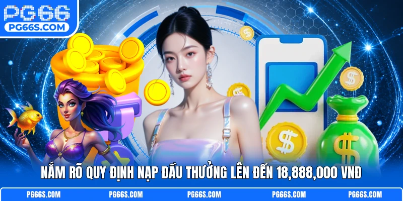 Nắm rõ quy định nạp đầu thưởng lên đến 18,888,000 VNĐ