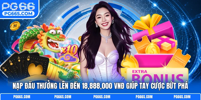 Nạp Đầu Thưởng Lên Đến 18,888,000 VNĐ Giúp Tay Cược Bứt Phá