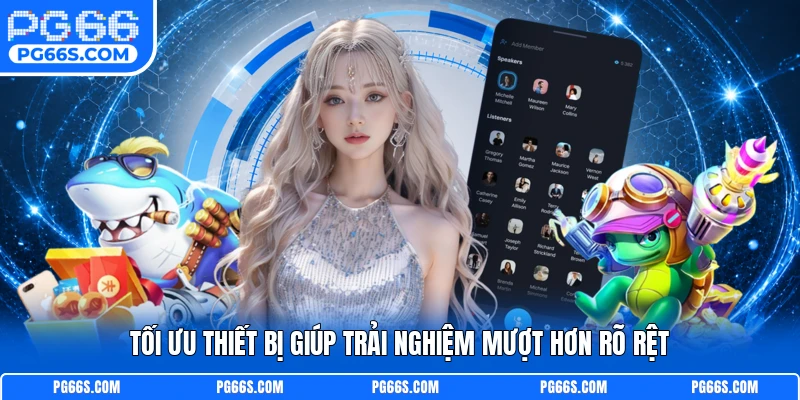 Tối ưu thiết bị giúp trải nghiệm mượt hơn rõ rệt