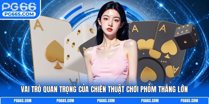 Vai trò quan trọng của chiến thuật chơi phỏm thắng lớn