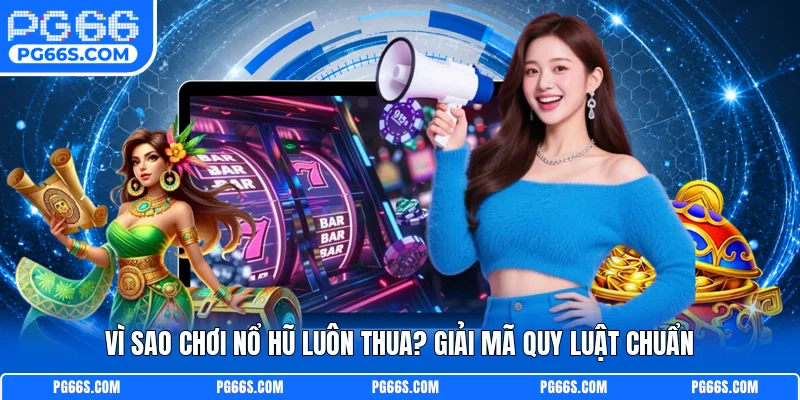 Vì Sao Chơi Nổ Hũ Luôn Thua? Giải Mã Quy Luật Chuẩn
