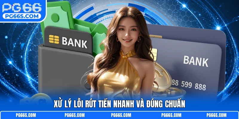 Xử lý lỗi rút tiền nhanh và đúng chuẩn